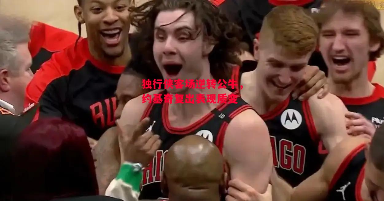 德信体育-独行侠客场逆转公牛,约基奇复出表现质变-第1张图片-德信体育 德信体育-独行侠客场逆转公牛,约基奇复出表现质变-第1张图片-德信体育