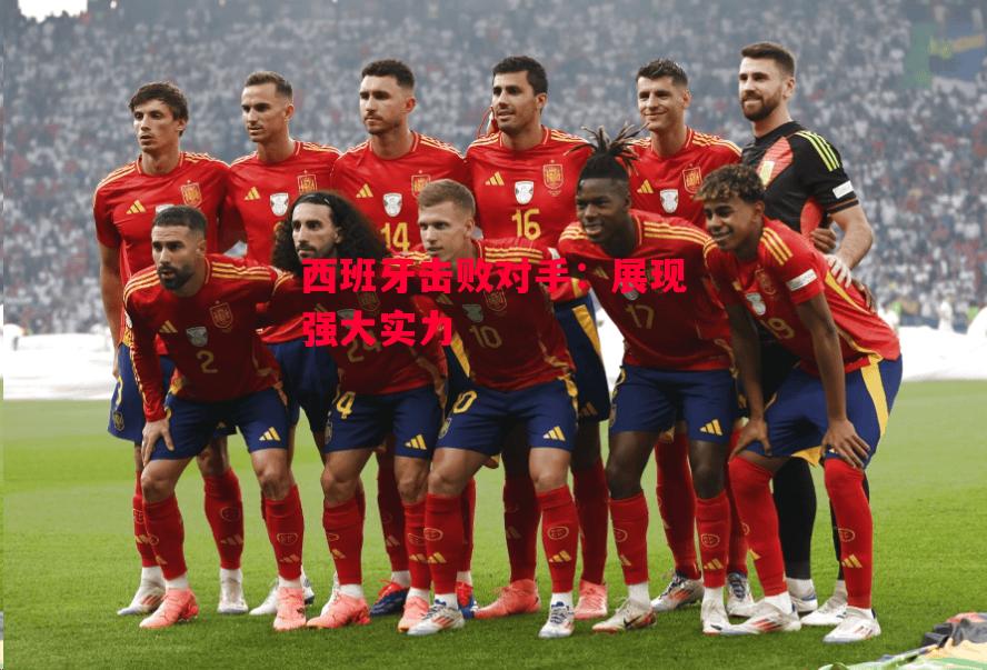 德信官网下载-西班牙击败对手:展现强大实力-第2张图片-德信体育 德信官网下载-西班牙击败对手:展现强大实力-第2张图片-德信体育