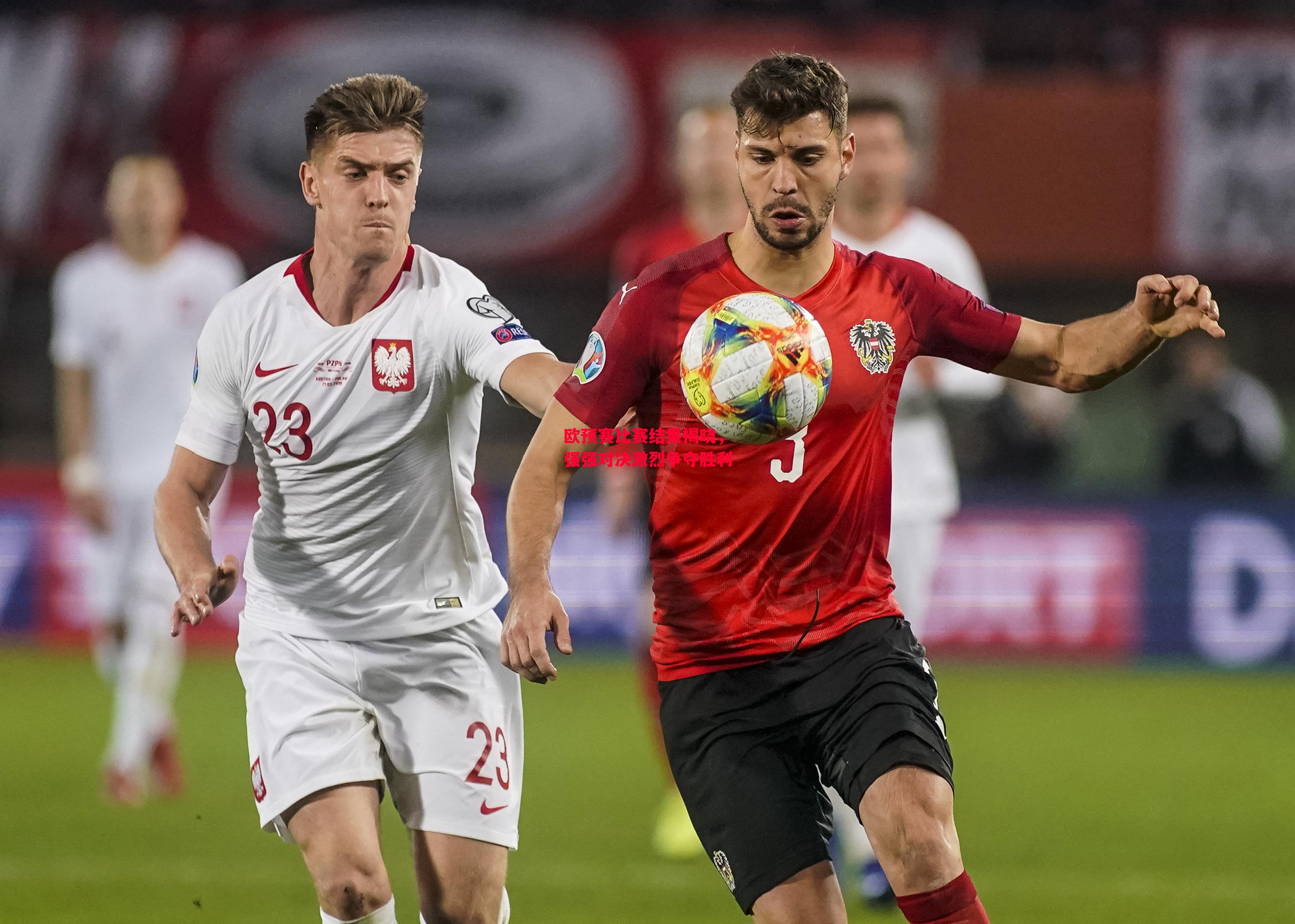 德信体育-欧预赛比赛结果揭晓,强强对决激烈争夺胜利-第2张图片-德信体育 德信体育-欧预赛比赛结果揭晓,强强对决激烈争夺胜利-第2张图片-德信体育