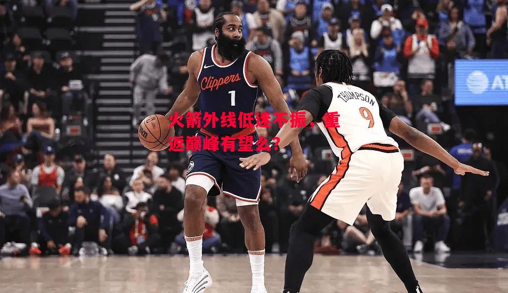 德信体育app下载-火箭外线低迷不振,重返巅峰有望么?-第1张图片-德信体育 德信体育app下载-火箭外线低迷不振,重返巅峰有望么?-第1张图片-德信体育