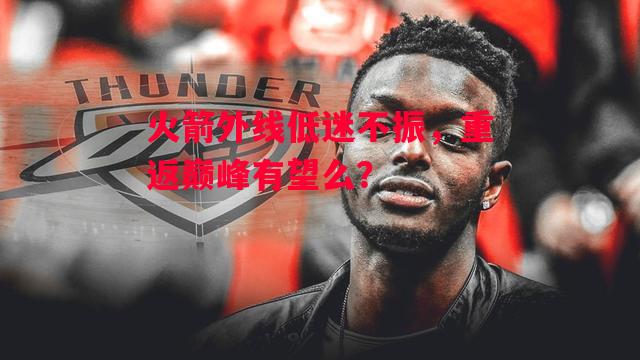 德信体育app下载-火箭外线低迷不振,重返巅峰有望么?-第2张图片-德信体育 德信体育app下载-火箭外线低迷不振,重返巅峰有望么?-第2张图片-德信体育