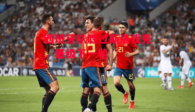 德信app-西班牙队胜过斯洛伐克,晋级下一轮-第2张图片-德信体育 德信app-西班牙队胜过斯洛伐克,晋级下一轮-第2张图片-德信体育