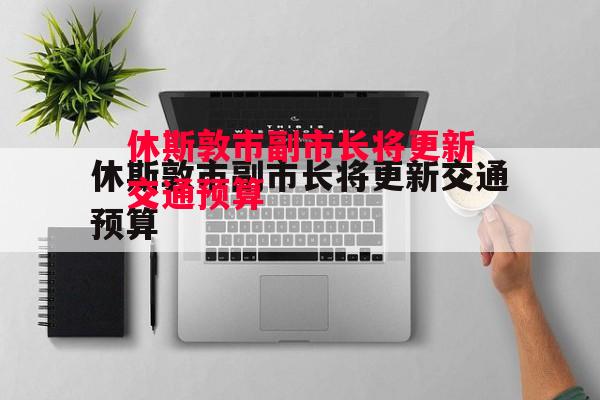 德信app-休斯敦市副市长将更新交通预算-第1张图片-德信体育 德信app-休斯敦市副市长将更新交通预算-第1张图片-德信体育