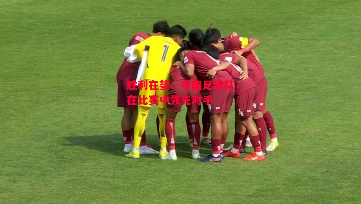 德信体育-胜利在望:中国足球队在比赛中领先对手-第1张图片-德信体育 德信体育-胜利在望:中国足球队在比赛中领先对手-第1张图片-德信体育