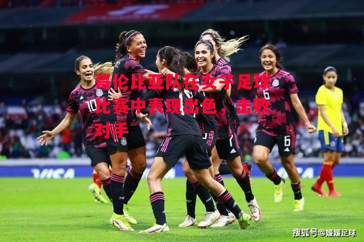 德信体育-哥伦比亚队在女子足球比赛中表现出色,击败对手-第2张图片-德信体育 德信体育-哥伦比亚队在女子足球比赛中表现出色,击败对手-第2张图片-德信体育