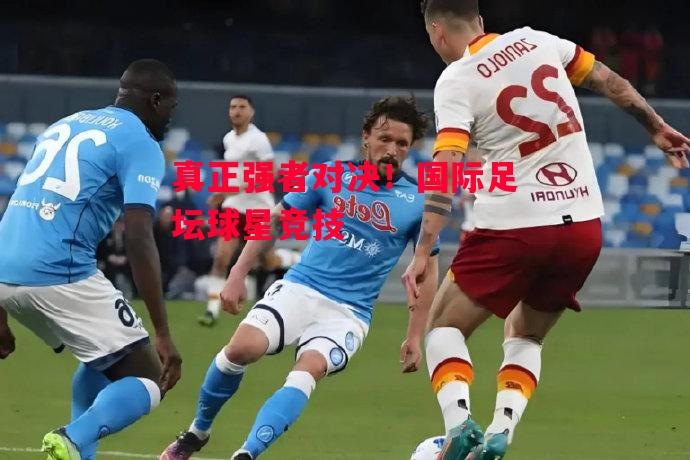 德信体育-真正强者对决!国际足坛球星竞技-第2张图片-德信体育 德信体育-真正强者对决!国际足坛球星竞技-第2张图片-德信体育