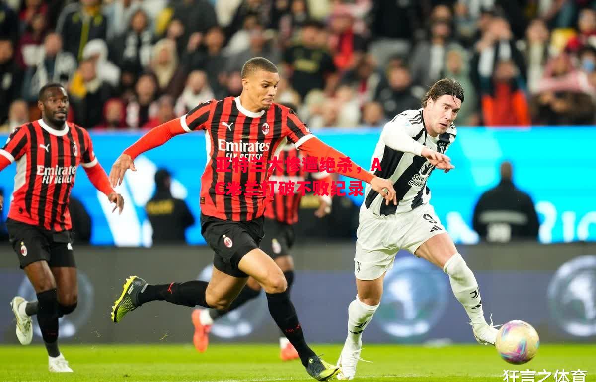 德信体育app下载-亚特兰大惨遭绝杀,AC米兰打破不败纪录-第2张图片-德信体育 德信体育app下载-亚特兰大惨遭绝杀,AC米兰打破不败纪录-第2张图片-德信体育