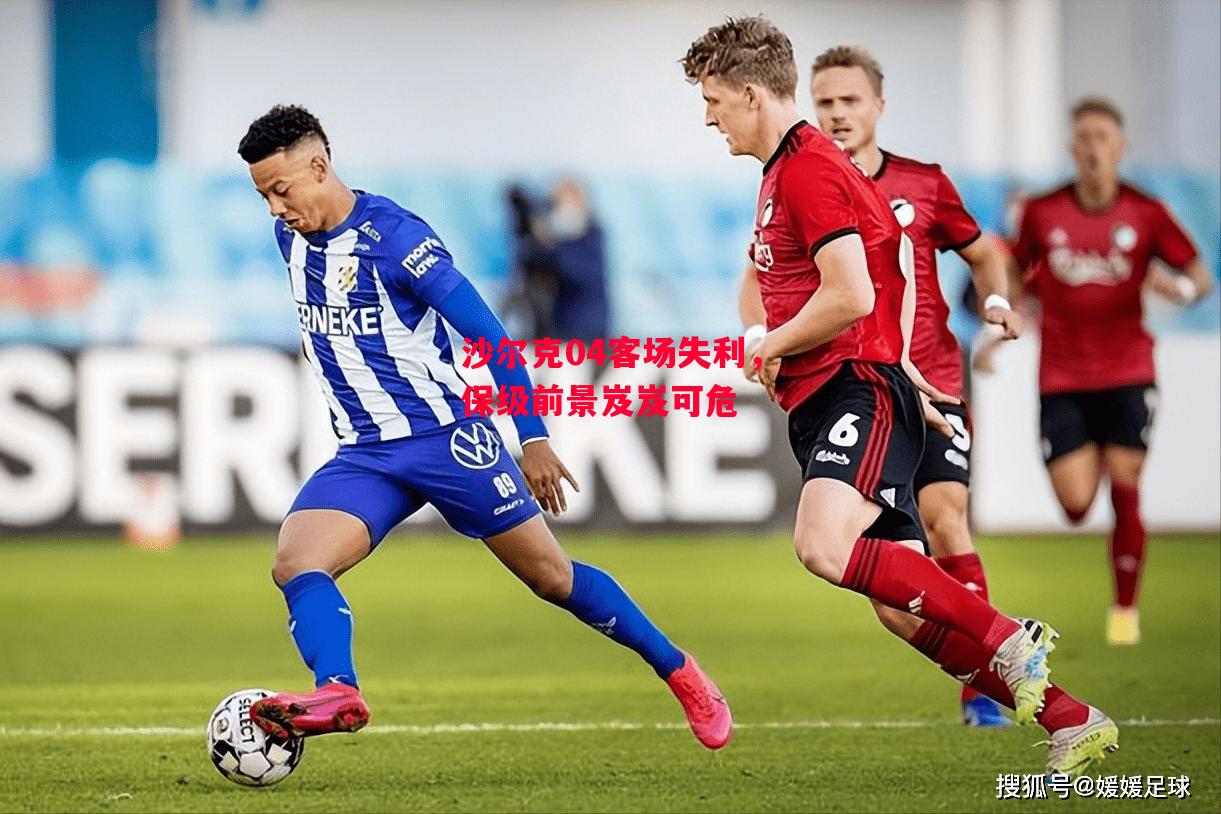 德信官网下载-沙尔克04客场失利,保级前景岌岌可危-第1张图片-德信体育 德信官网下载-沙尔克04客场失利,保级前景岌岌可危-第1张图片-德信体育