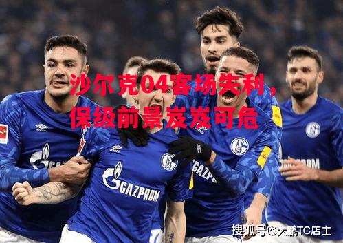 德信官网下载-沙尔克04客场失利,保级前景岌岌可危-第2张图片-德信体育 德信官网下载-沙尔克04客场失利,保级前景岌岌可危-第2张图片-德信体育