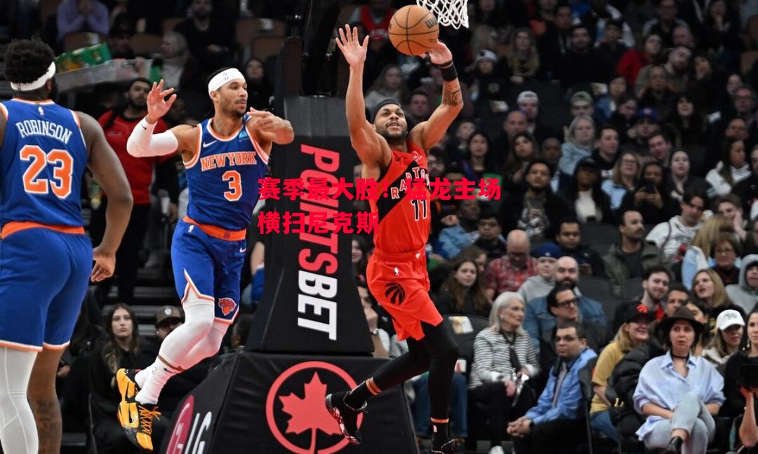 德信体育app下载-赛季最大胜!猛龙主场横扫尼克斯-第2张图片-德信体育 德信体育app下载-赛季最大胜!猛龙主场横扫尼克斯-第2张图片-德信体育