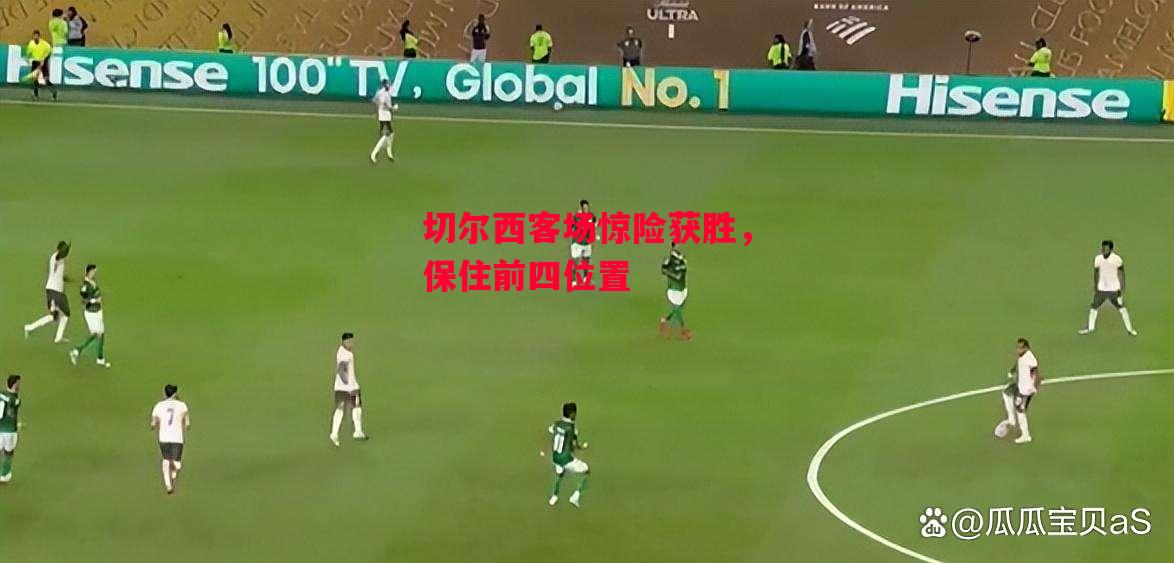 德信体育-切尔西客场惊险获胜,保住前四位置-第2张图片-德信体育 德信体育-切尔西客场惊险获胜,保住前四位置-第2张图片-德信体育