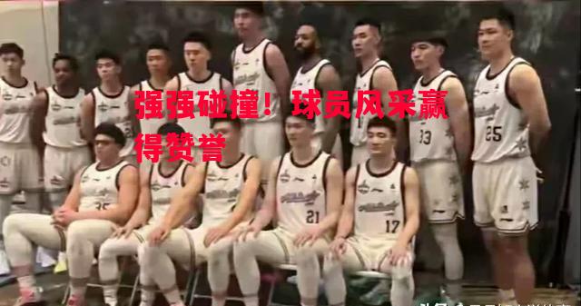 德信app-强强碰撞！球员风采赢得赞誉-第1张图片-德信体育