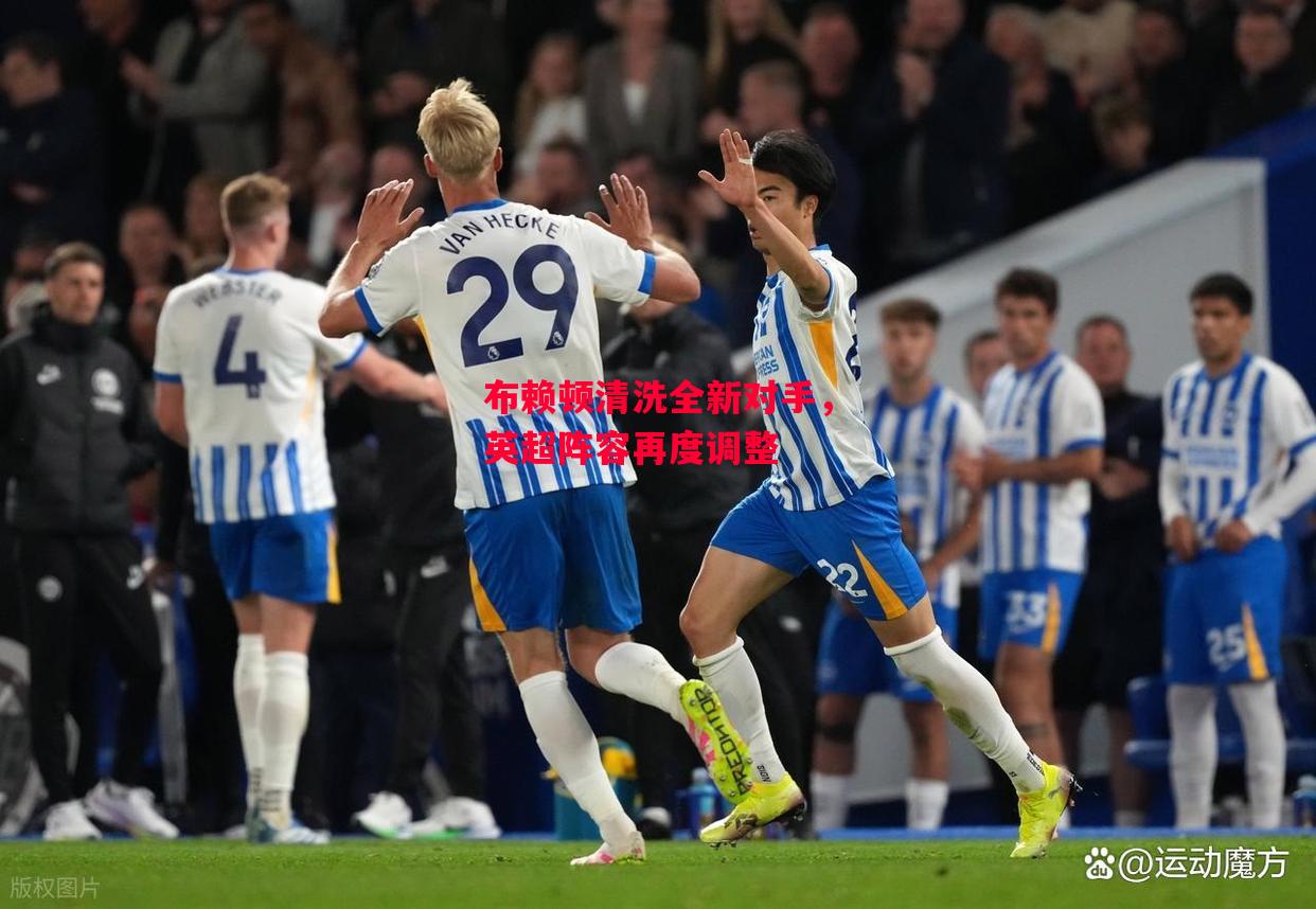 德信体育-布赖顿清洗全新对手，英超阵容再度调整-第2张图片-德信体育