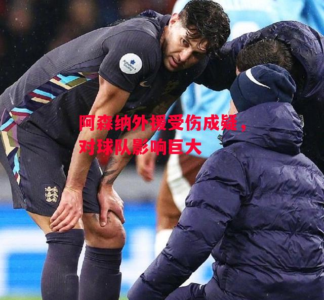 德信app下载-阿森纳外援受伤成疑,对球队影响巨大-第2张图片-德信体育 德信app下载-阿森纳外援受伤成疑,对球队影响巨大-第2张图片-德信体育