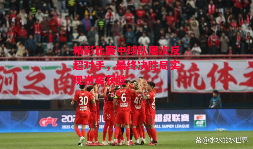 德信官网下载-精彩比赛中球队屡次反超对手,最终决胜局实现逆袭获胜-第1张图片-德信体育 德信官网下载-精彩比赛中球队屡次反超对手,最终决胜局实现逆袭获胜-第1张图片-德信体育