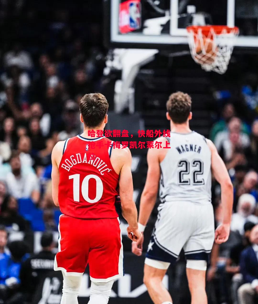 德信体育-哈登欲翻盘,快船外线抢手卡梅罗凯尔莱尔上位-第1张图片-德信体育 德信体育-哈登欲翻盘,快船外线抢手卡梅罗凯尔莱尔上位-第1张图片-德信体育