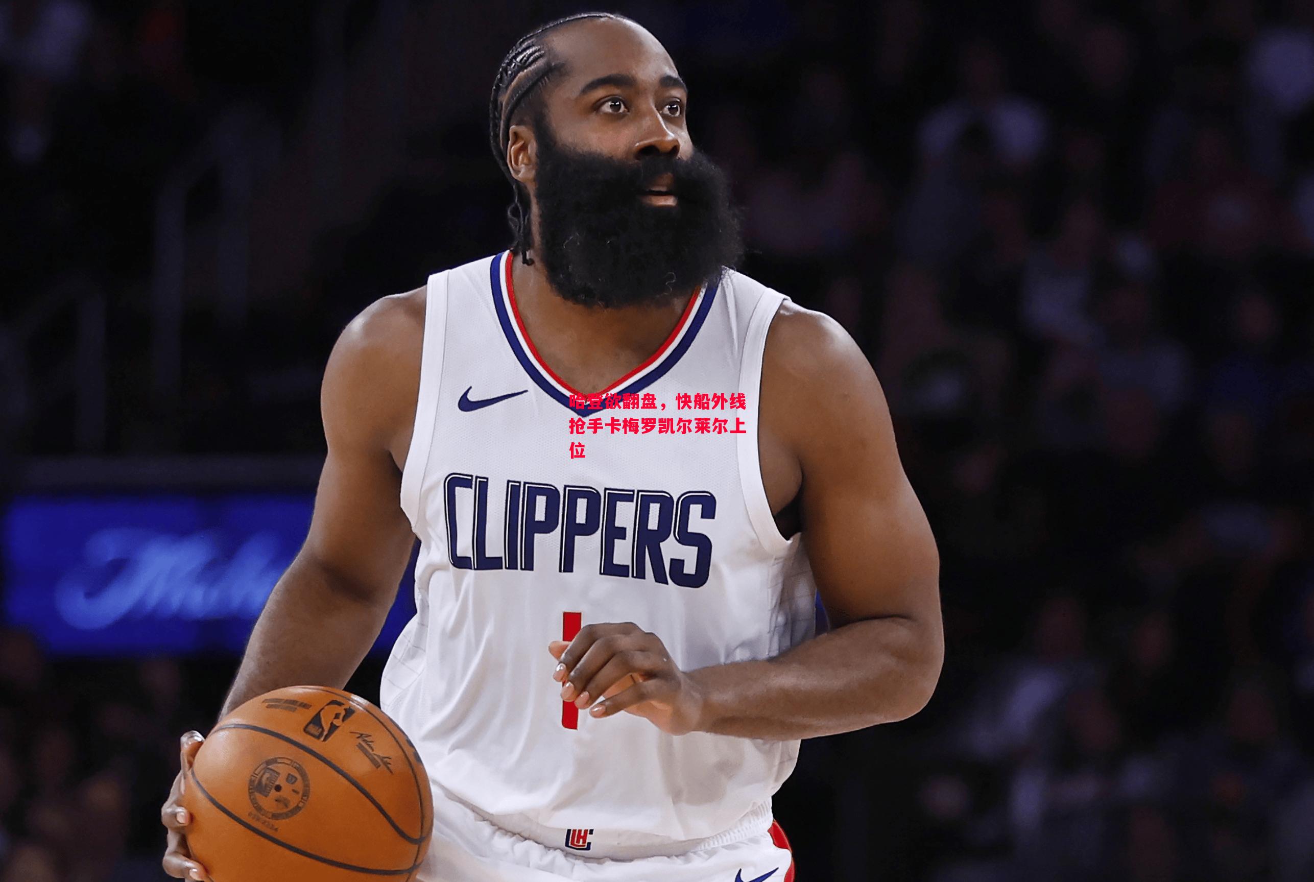 德信体育-哈登欲翻盘,快船外线抢手卡梅罗凯尔莱尔上位-第2张图片-德信体育 德信体育-哈登欲翻盘,快船外线抢手卡梅罗凯尔莱尔上位-第2张图片-德信体育