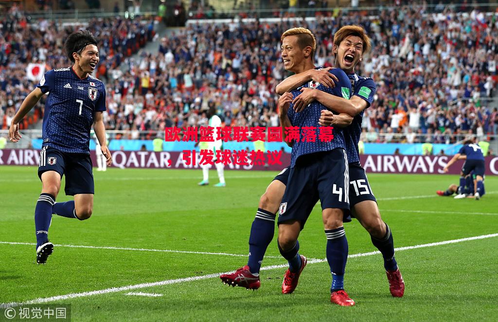 德信体育-欧洲篮球联赛圆满落幕，引发球迷热议-第2张图片-德信体育