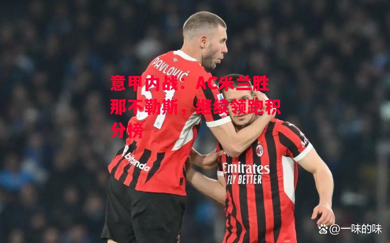 德信体育app下载-意甲内战:AC米兰胜那不勒斯,继续领跑积分榜-第2张图片-德信体育 德信体育app下载-意甲内战:AC米兰胜那不勒斯,继续领跑积分榜-第2张图片-德信体育