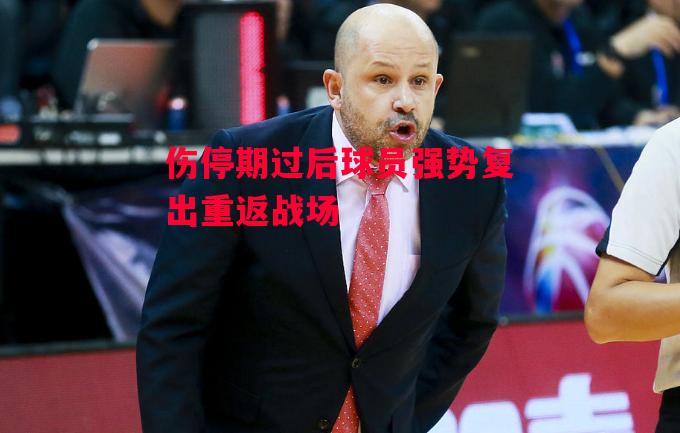 德信官网下载-伤停期过后球员强势复出重返战场-第1张图片-德信体育 德信官网下载-伤停期过后球员强势复出重返战场-第1张图片-德信体育