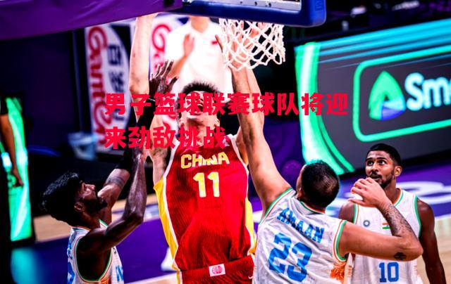 德信体育-男子篮球联赛球队将迎来劲敌挑战-第1张图片-德信体育 德信体育-男子篮球联赛球队将迎来劲敌挑战-第1张图片-德信体育