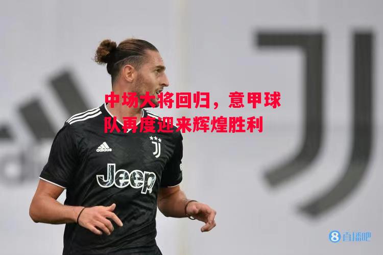德信app-中场大将回归,意甲球队再度迎来辉煌胜利-第2张图片-德信体育 德信app-中场大将回归,意甲球队再度迎来辉煌胜利-第2张图片-德信体育