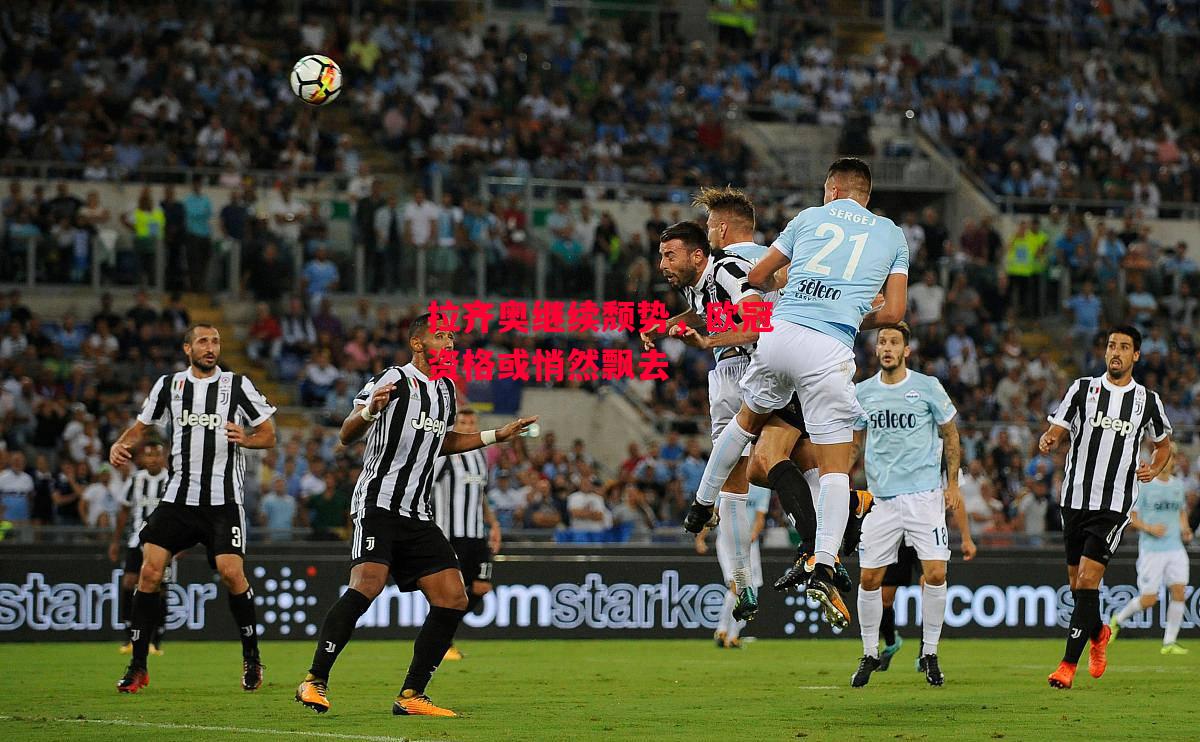 德信app-拉齐奥继续颓势,欧冠资格或悄然飘去-第1张图片-德信体育 德信app-拉齐奥继续颓势,欧冠资格或悄然飘去-第1张图片-德信体育