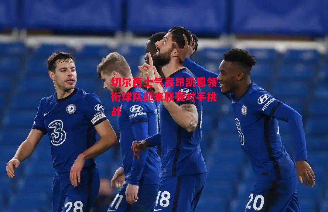 德信官网下载-切尔西士气高昂凯恩领衔球队迎来联赛对手挑战-第2张图片-德信体育 德信官网下载-切尔西士气高昂凯恩领衔球队迎来联赛对手挑战-第2张图片-德信体育