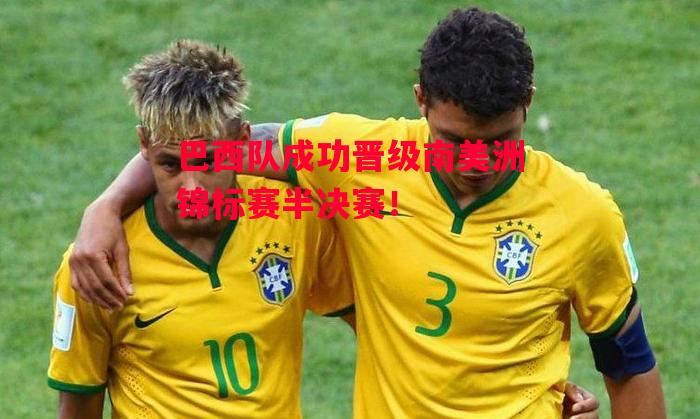 德信体育-巴西队成功晋级南美洲锦标赛半决赛!-第1张图片-德信体育 德信体育-巴西队成功晋级南美洲锦标赛半决赛!-第1张图片-德信体育