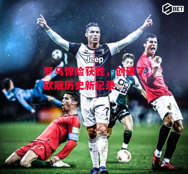 德信app-罗马惊险获胜,创建了欧冠历史新纪录-第1张图片-德信体育 德信app-罗马惊险获胜,创建了欧冠历史新纪录-第1张图片-德信体育