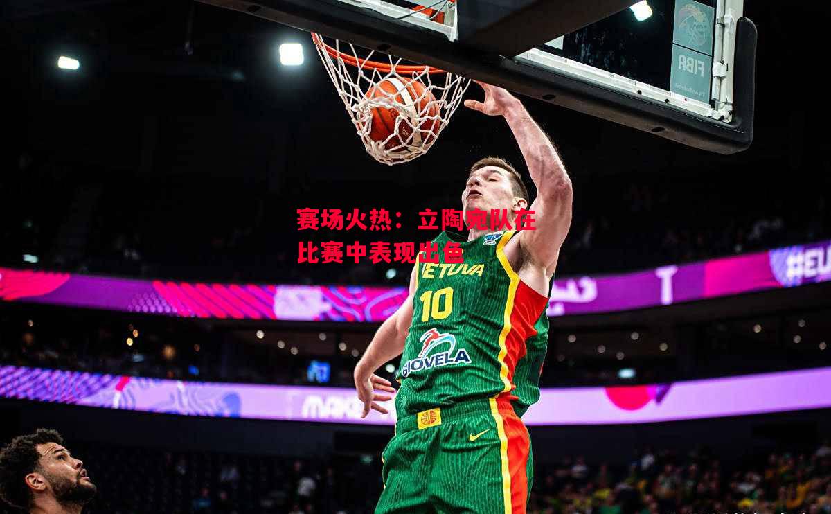 德信官网下载-赛场火热:立陶宛队在比赛中表现出色-第2张图片-德信体育 德信官网下载-赛场火热:立陶宛队在比赛中表现出色-第2张图片-德信体育