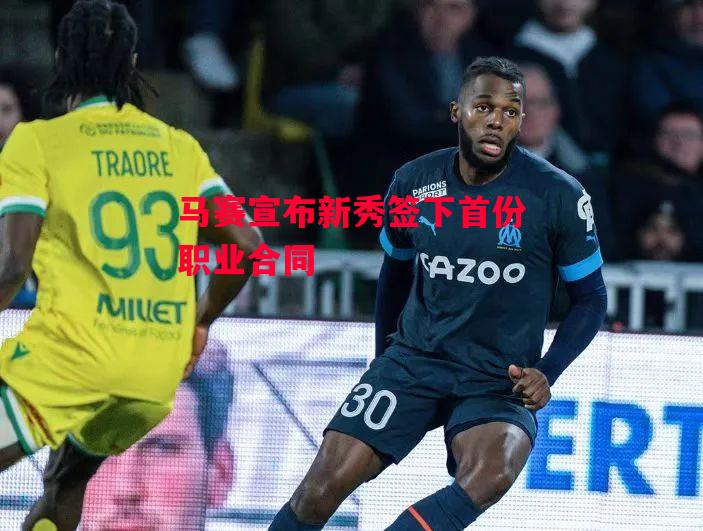 德信体育-马赛宣布新秀签下首份职业合同-第1张图片-德信体育 德信体育-马赛宣布新秀签下首份职业合同-第1张图片-德信体育