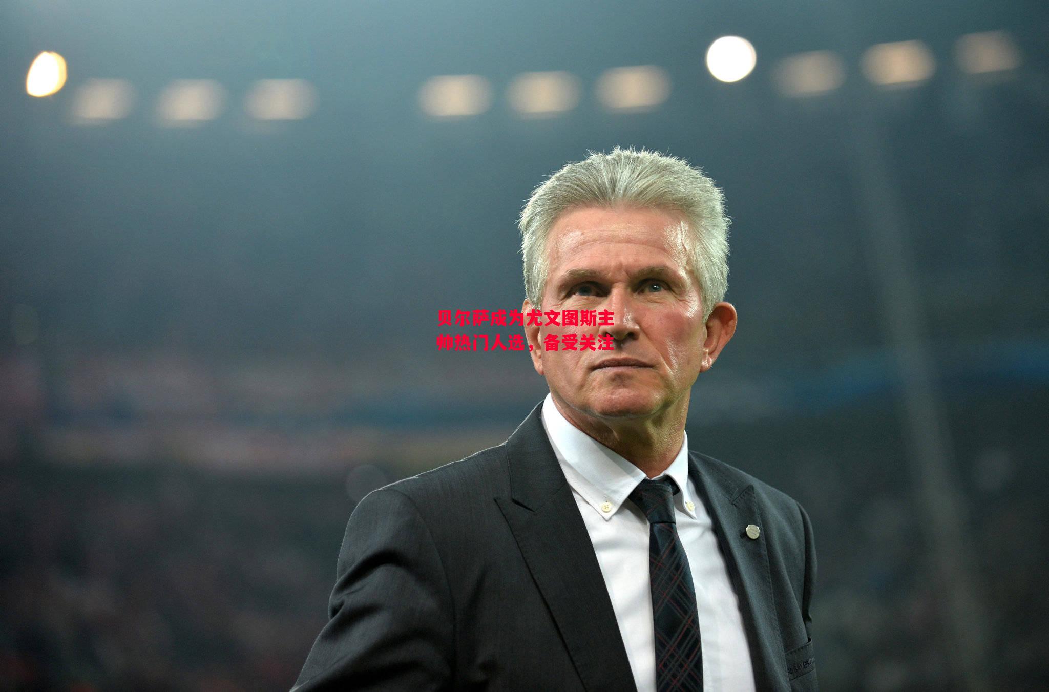 德信体育app下载-贝尔萨成为尤文图斯主帅热门人选,备受关注-第1张图片-德信体育 德信体育app下载-贝尔萨成为尤文图斯主帅热门人选,备受关注-第1张图片-德信体育