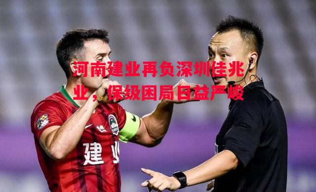 德信官网下载-河南建业再负深圳佳兆业,保级困局日益严峻-第2张图片-德信体育 德信官网下载-河南建业再负深圳佳兆业,保级困局日益严峻-第2张图片-德信体育