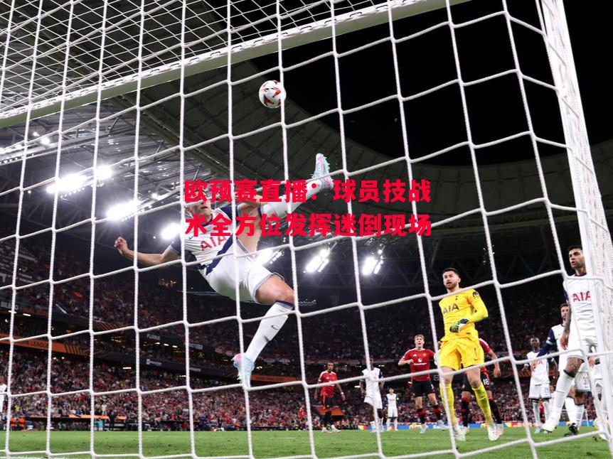 德信体育-欧预赛直播:球员技战术全方位发挥迷倒现场-第1张图片-德信体育 德信体育-欧预赛直播:球员技战术全方位发挥迷倒现场-第1张图片-德信体育