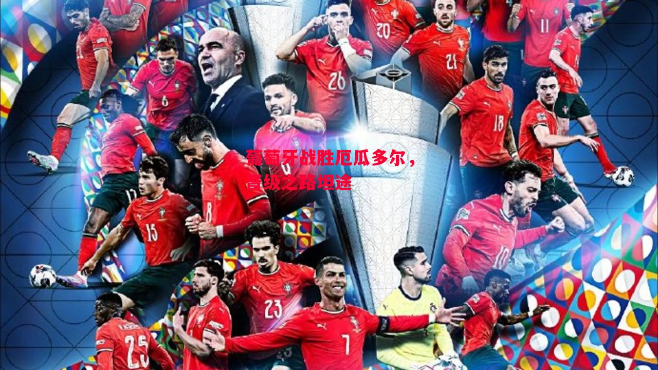 德信官网下载-葡萄牙战胜厄瓜多尔,晋级之路坦途-第1张图片-德信体育 德信官网下载-葡萄牙战胜厄瓜多尔,晋级之路坦途-第1张图片-德信体育