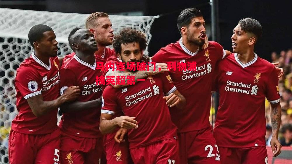 德信官网下载-马内连场破门,利物浦擒英超第一-第2张图片-德信体育 德信官网下载-马内连场破门,利物浦擒英超第一-第2张图片-德信体育
