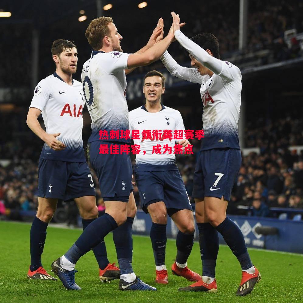 德信体育app下载-热刺球星领衔英超赛季最佳阵容,成为焦点-第2张图片-德信体育 德信体育app下载-热刺球星领衔英超赛季最佳阵容,成为焦点-第2张图片-德信体育