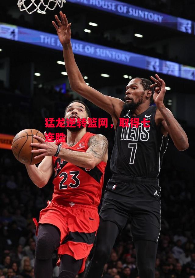 德信app下载-猛龙逆转篮网,取得七连胜-第2张图片-德信体育 德信app下载-猛龙逆转篮网,取得七连胜-第2张图片-德信体育